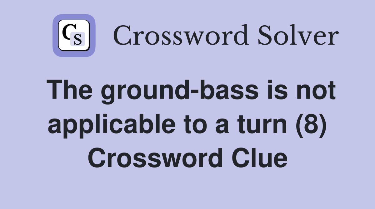 The ground-bass is not applicable to a turn (8) Crossword Clue