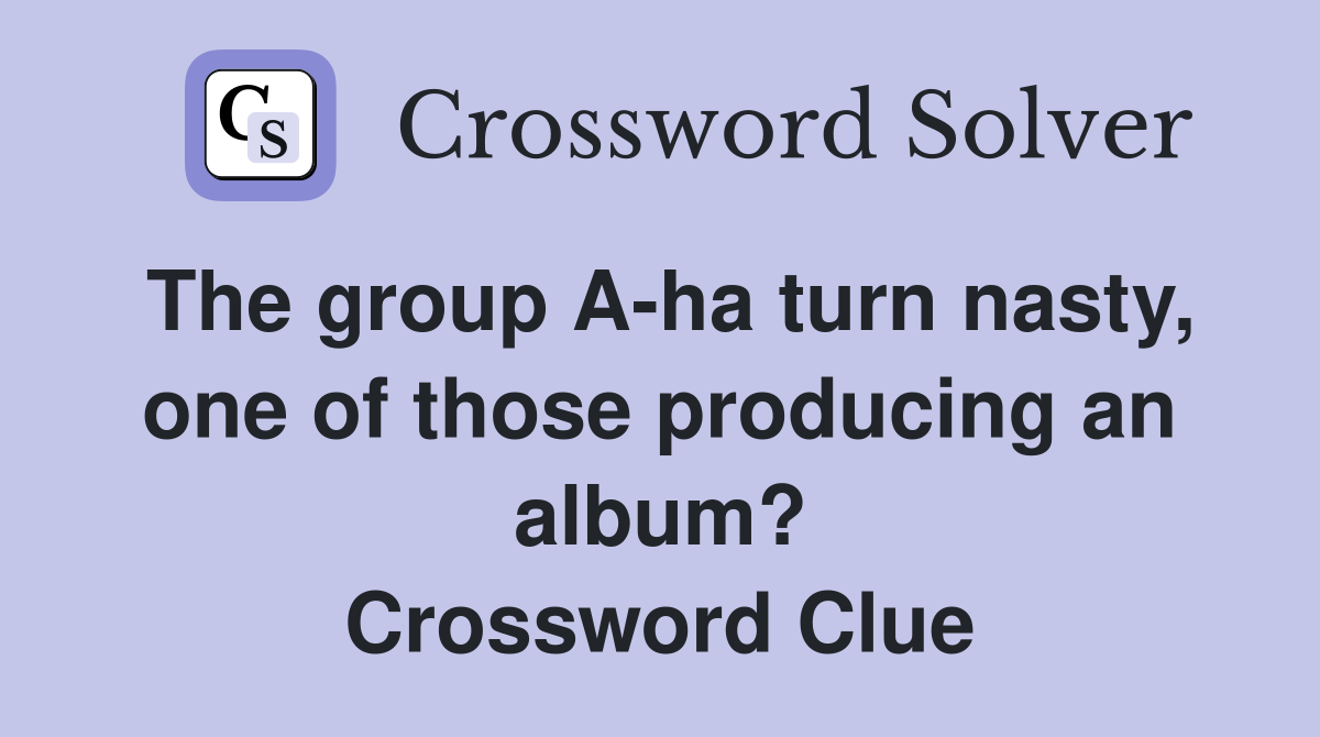 The group A-ha turn nasty, one of those producing an album? Crossword Clue
