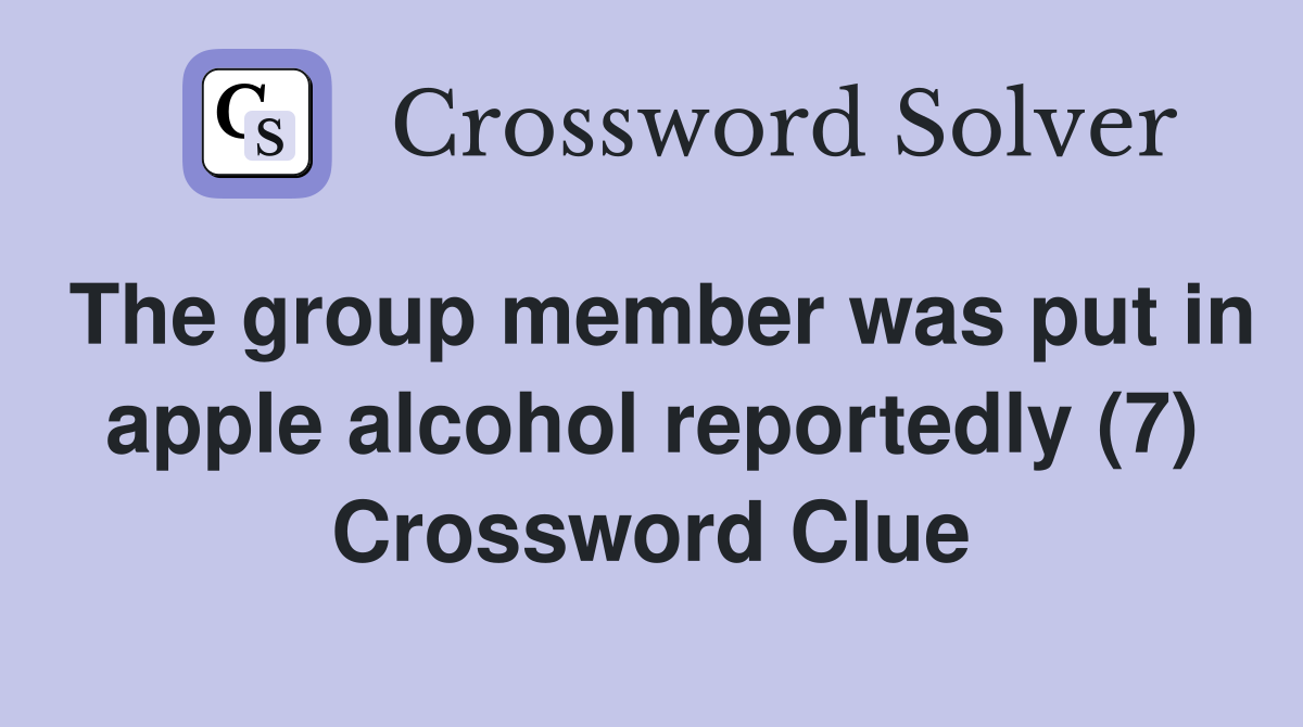 The group member was put in apple alcohol reportedly (7) Crossword Clue