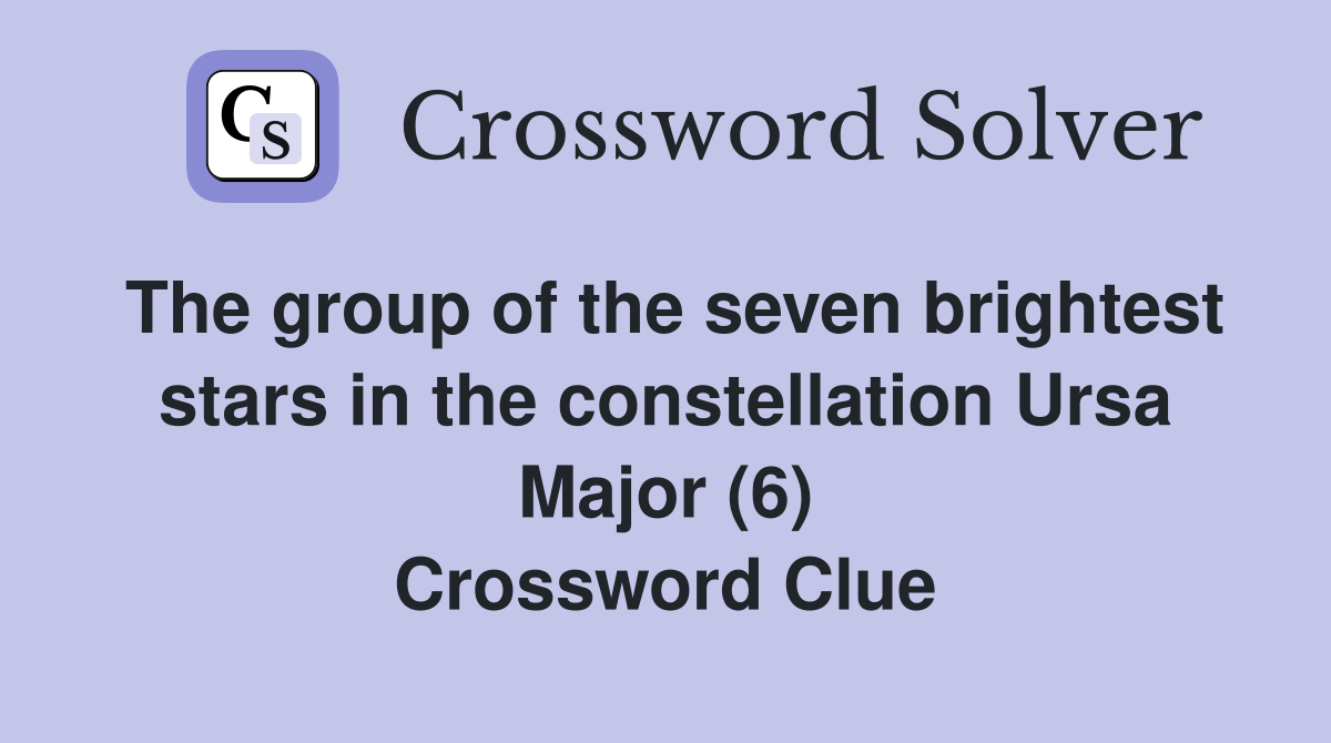 The group of the seven brightest stars in the constellation Ursa Major (6) Crossword Clue