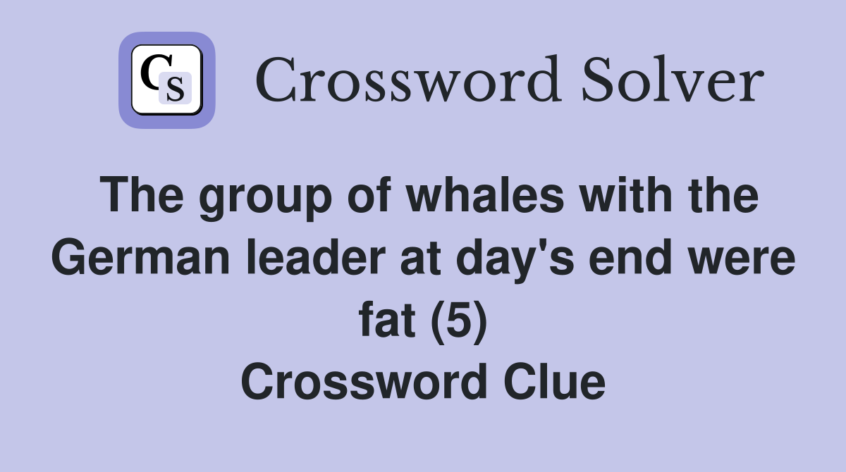 The group of whales with the German leader at day's end were fat (5) Crossword Clue