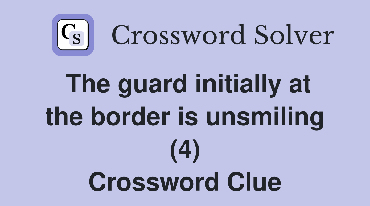 The guard initially at the border is unsmiling (4) Crossword Clue