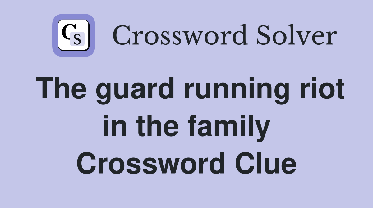 The guard running riot in the family Crossword Clue
