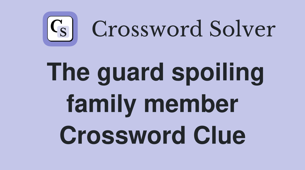 The guard spoiling family member Crossword Clue