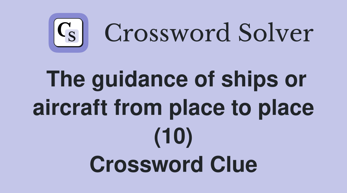 The guidance of ships or aircraft from place to place (10) Crossword Clue