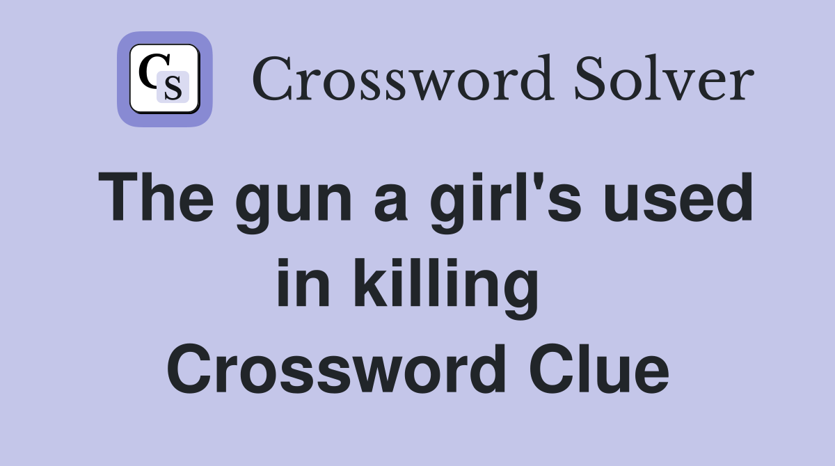 The gun a girl's used in killing  Crossword Clue