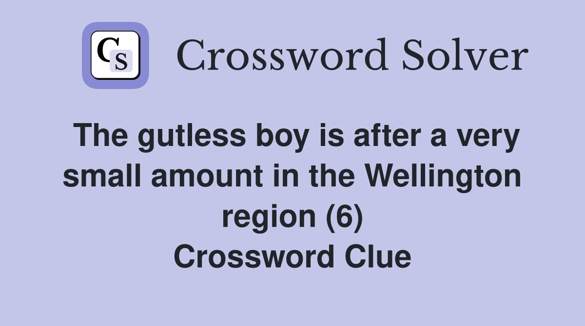 The gutless boy is after a very small amount in the Wellington region (6) Crossword Clue