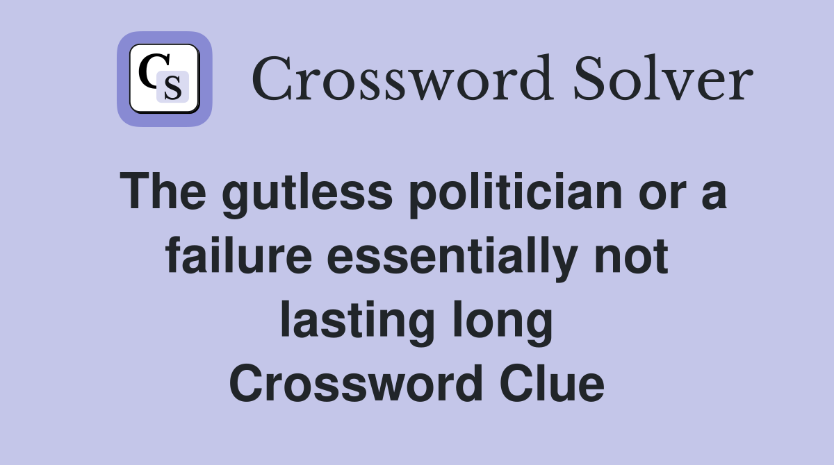 The gutless politician or a failure essentially not lasting long Crossword Clue