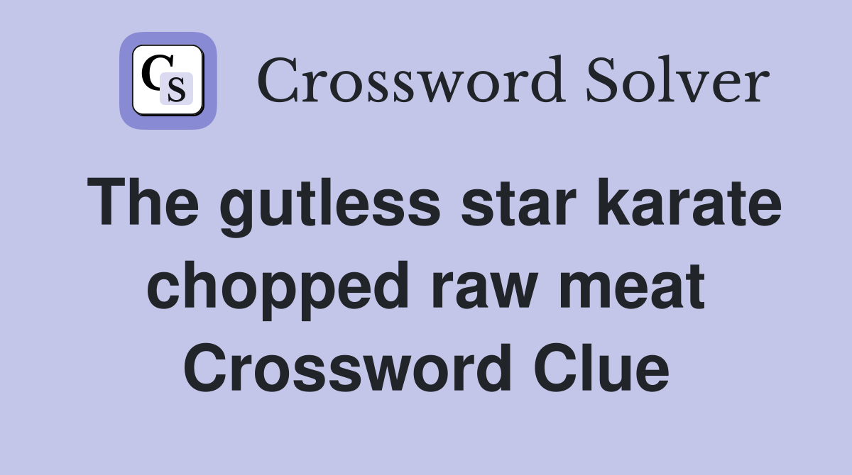 The gutless star karate chopped raw meat Crossword Clue