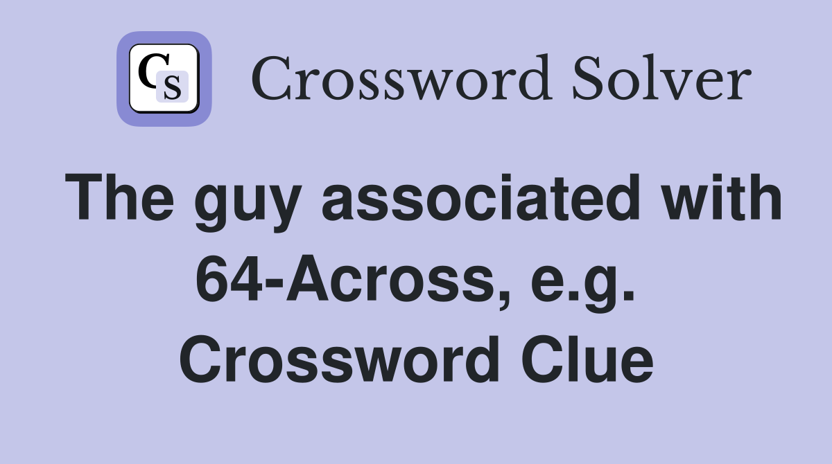 The guy associated with 64-Across, e.g. Crossword Clue