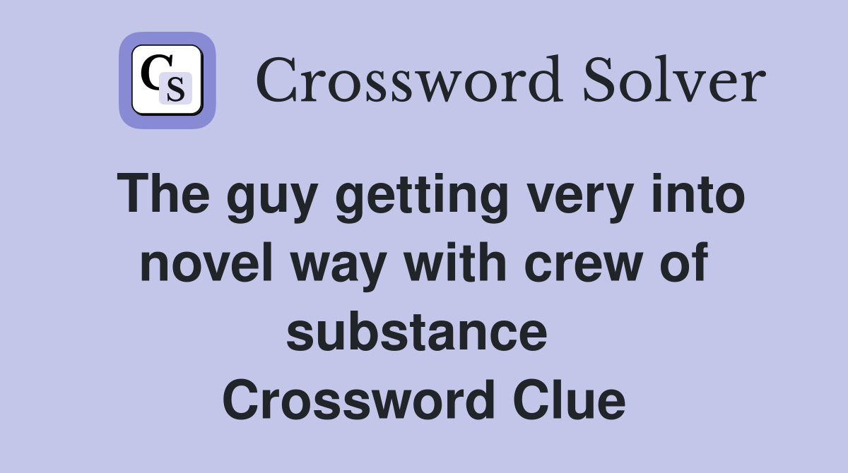 The guy getting very into novel way with crew of substance  Crossword Clue