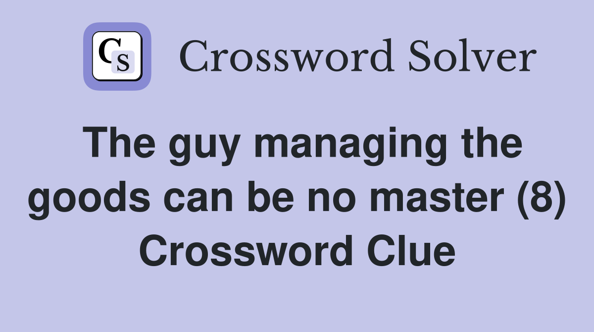 The guy managing the goods can be no master (8) Crossword Clue