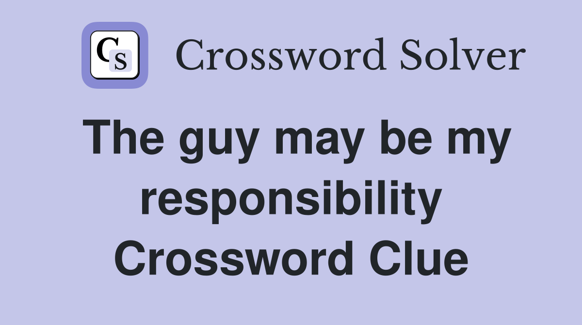 The guy may be my responsibility Crossword Clue
