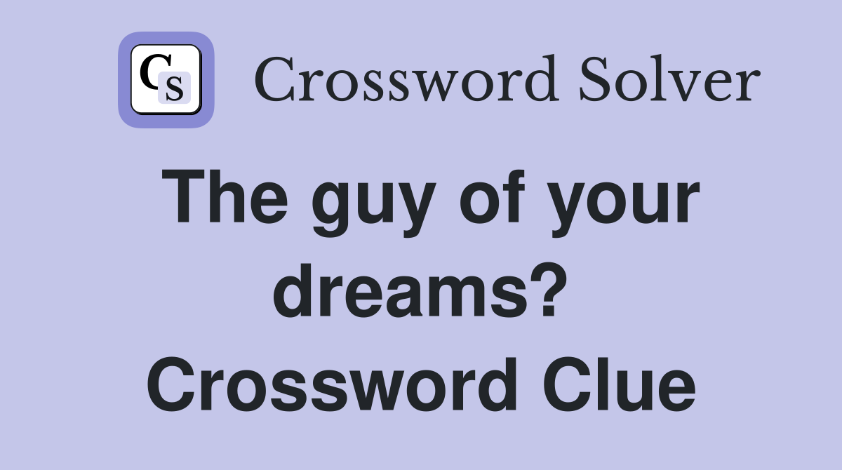 The guy of your dreams? Crossword Clue