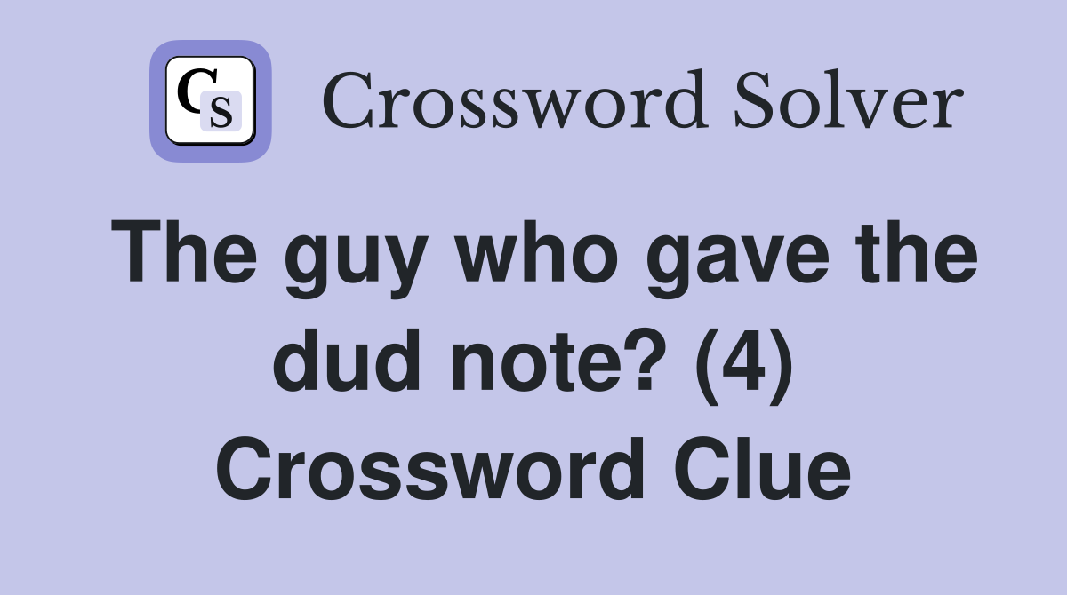 The guy who gave the dud note? (4) Crossword Clue