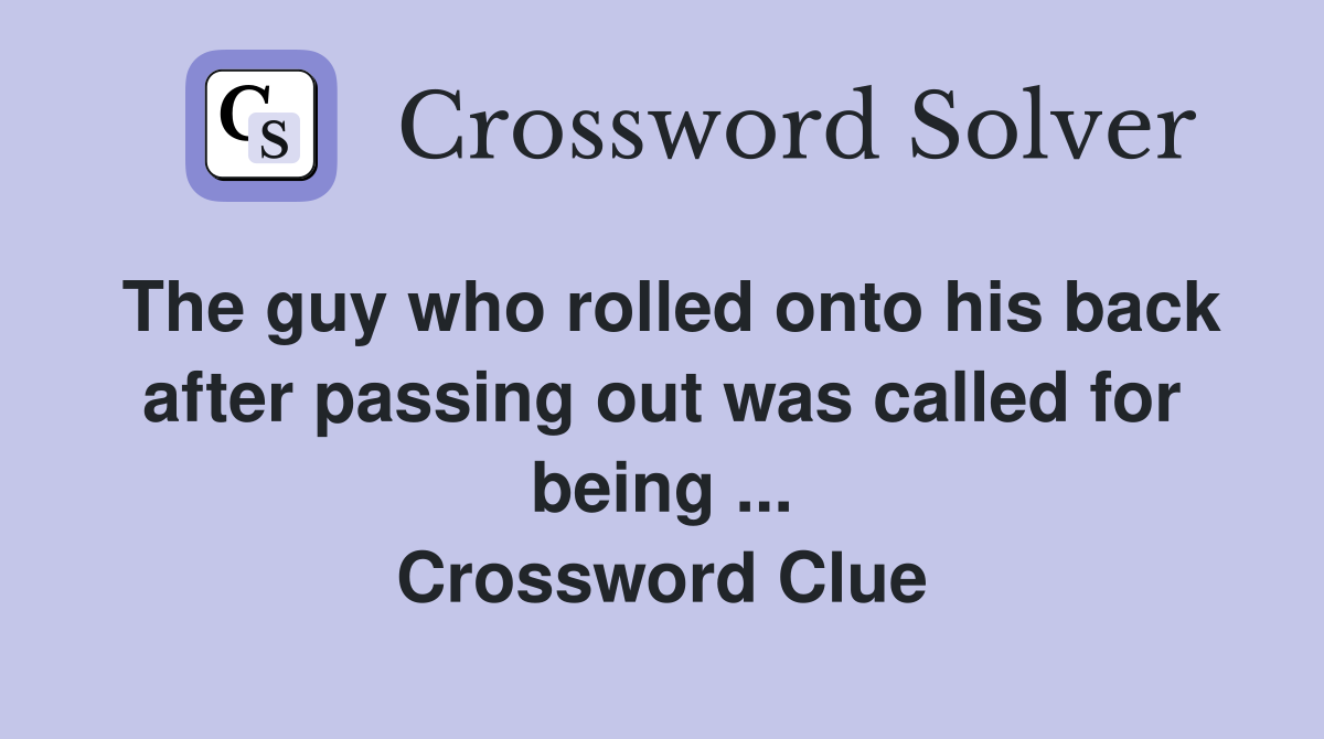 The guy who rolled onto his back after passing out was called for being ... Crossword Clue