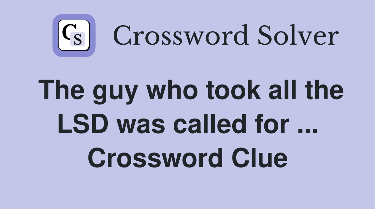 The guy who took all the LSD was called for ... Crossword Clue