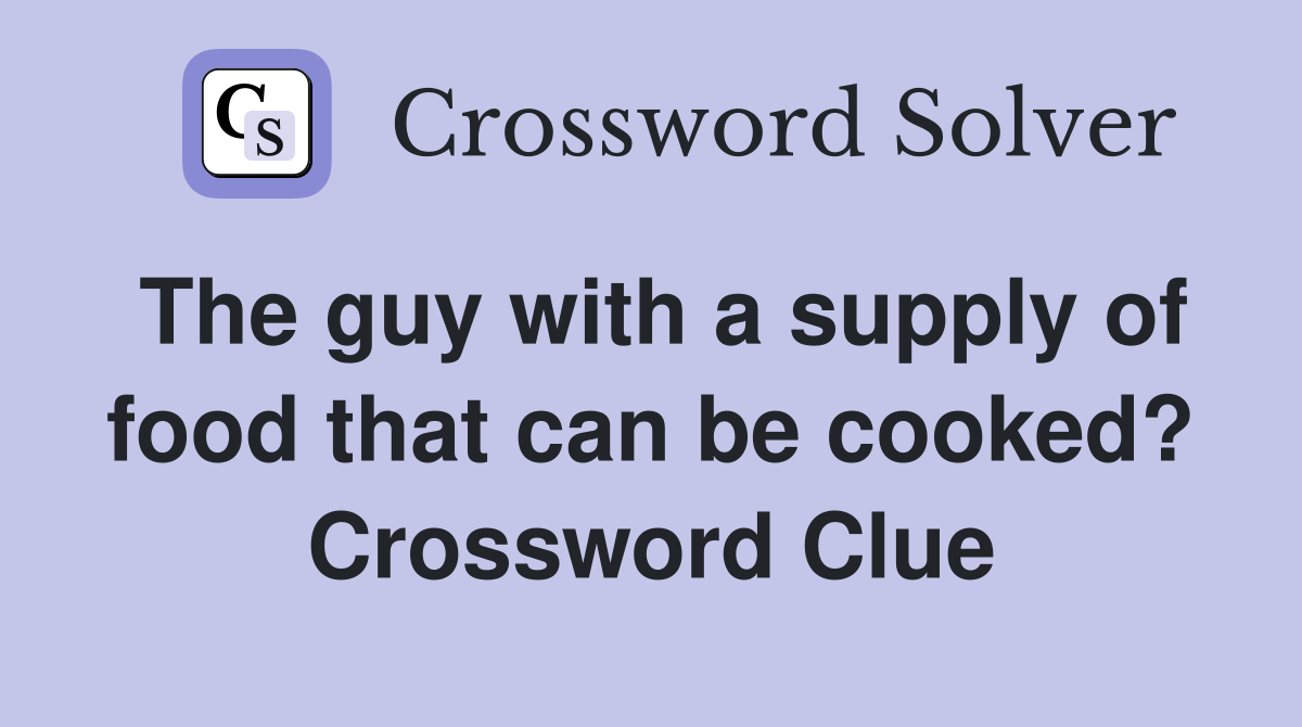 The guy with a supply of food that can be cooked? Crossword Clue