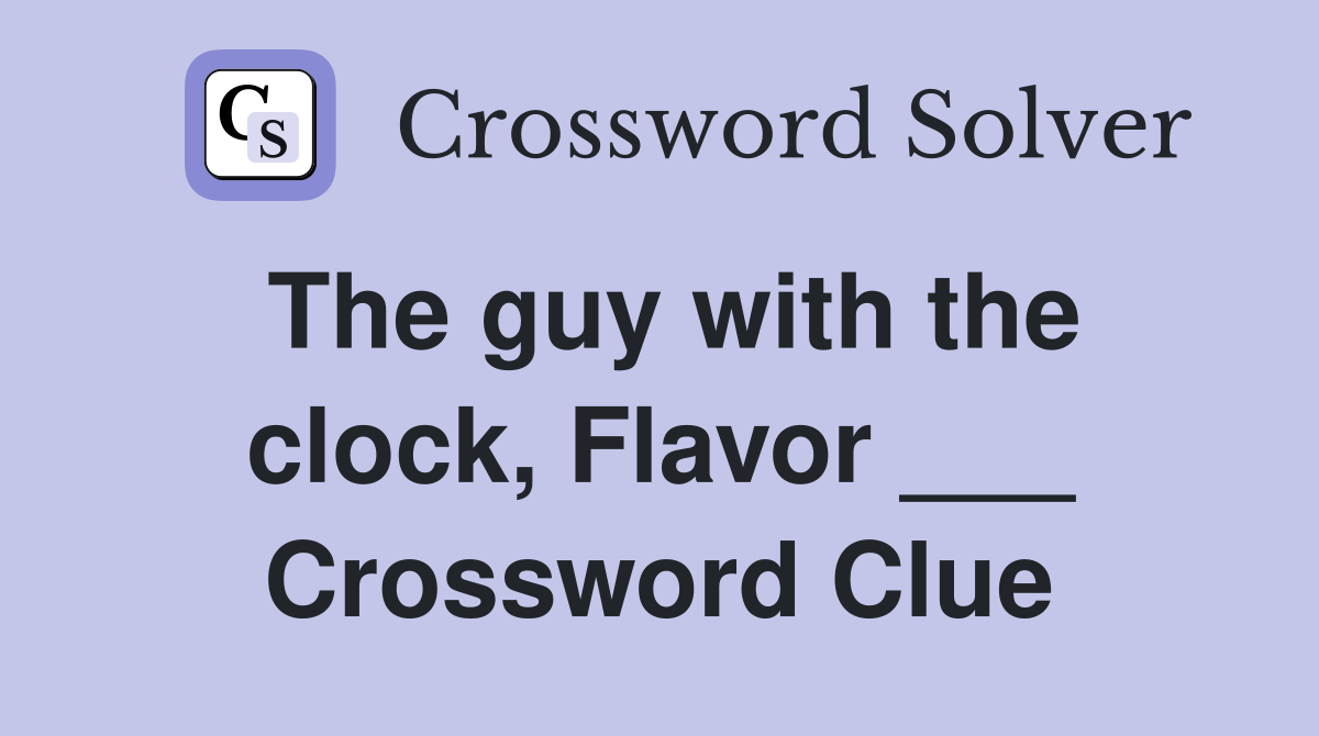The guy with the clock, Flavor ___ Crossword Clue