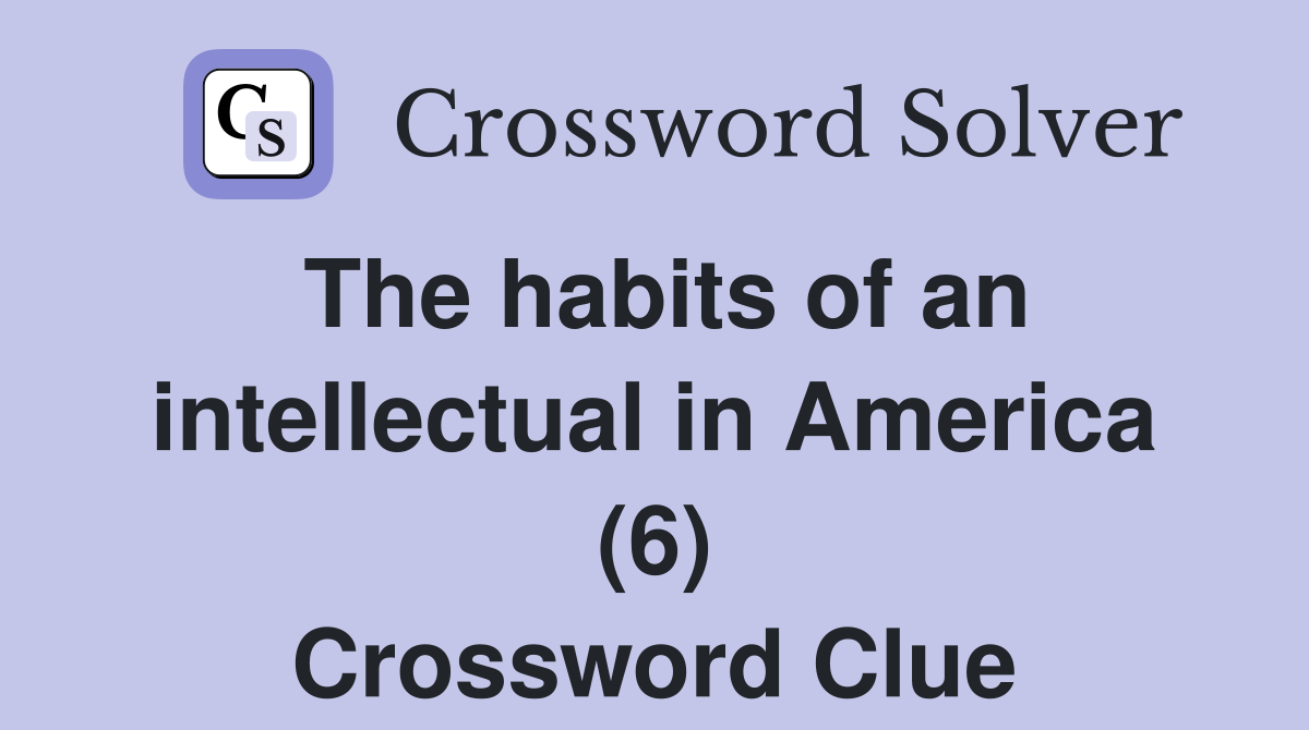 The habits of an intellectual in America (6) Crossword Clue