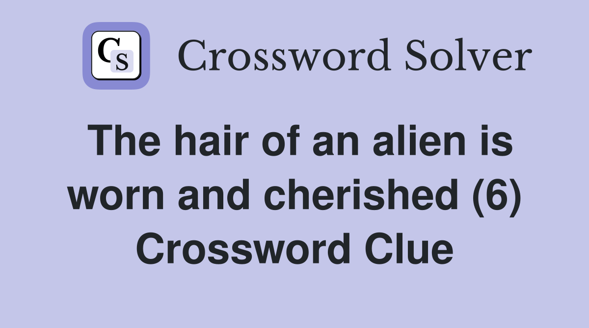The hair of an alien is worn and cherished (6) Crossword Clue