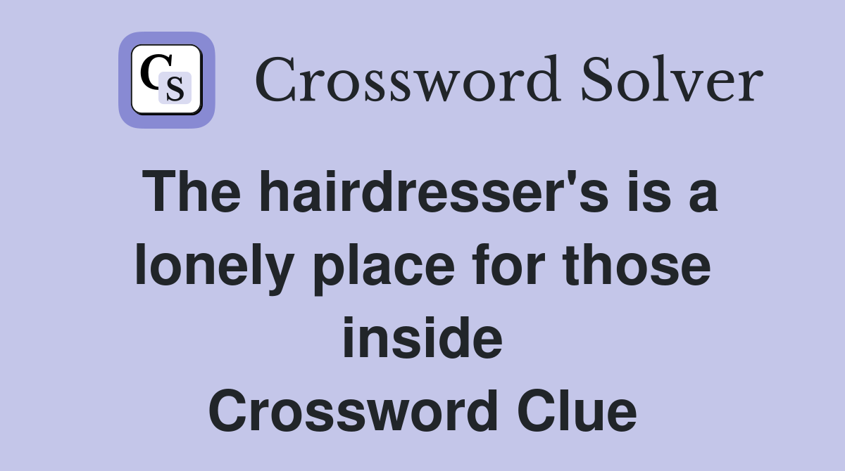 The hairdresser's is a lonely place for those inside Crossword Clue