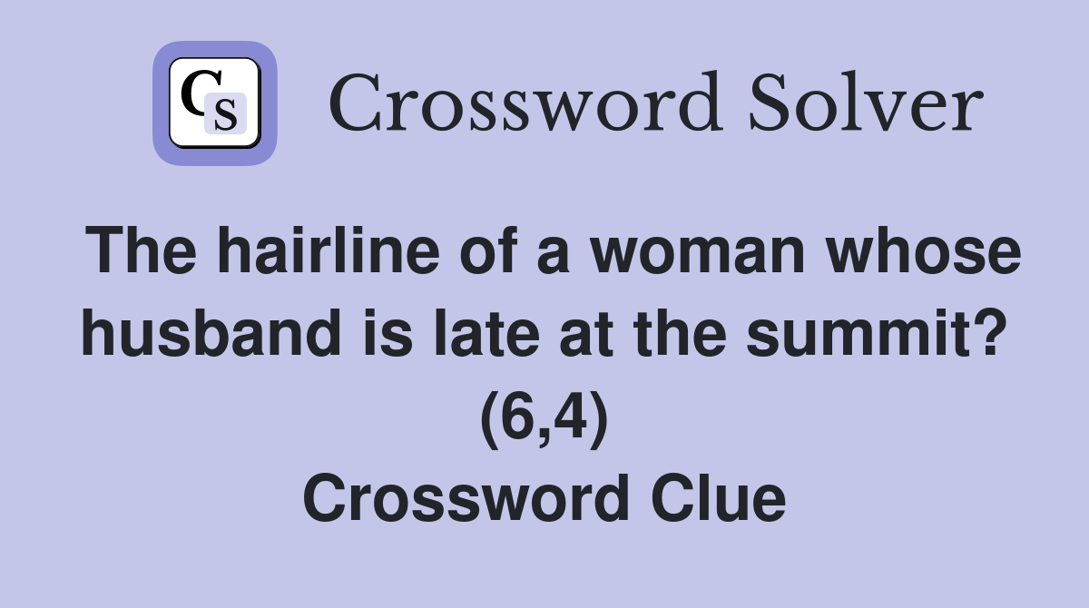 The hairline of a woman whose husband is late at the summit? (6,4) Crossword Clue