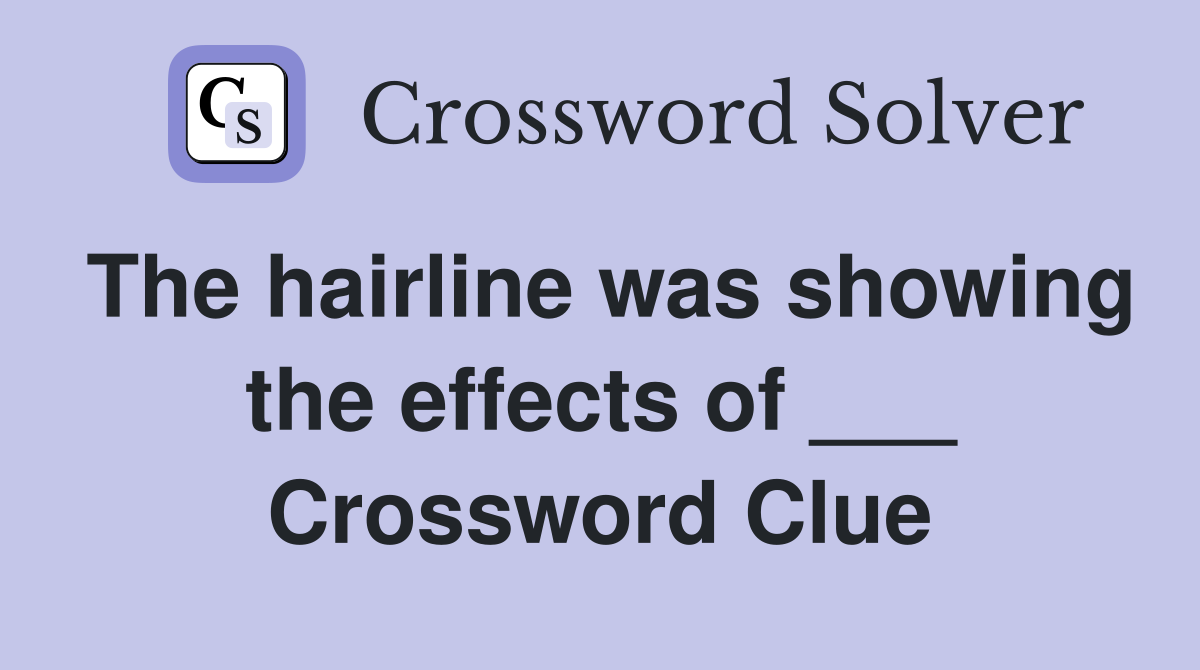 The hairline was showing the effects of ___ Crossword Clue