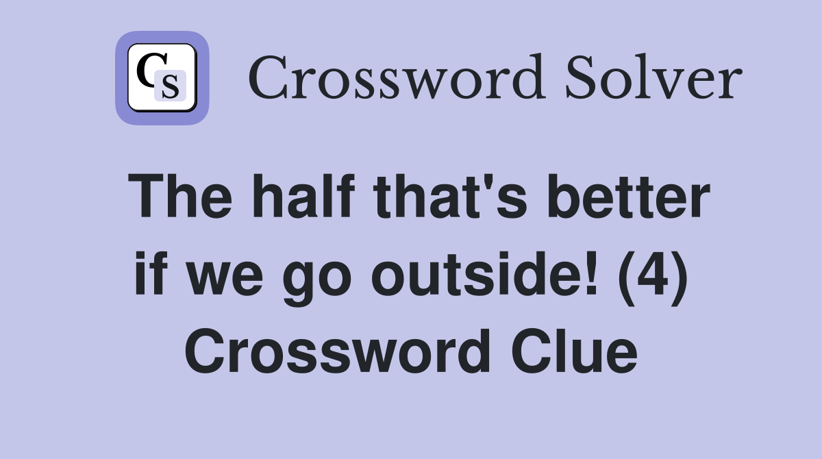 The half that's better if we go outside! (4) Crossword Clue
