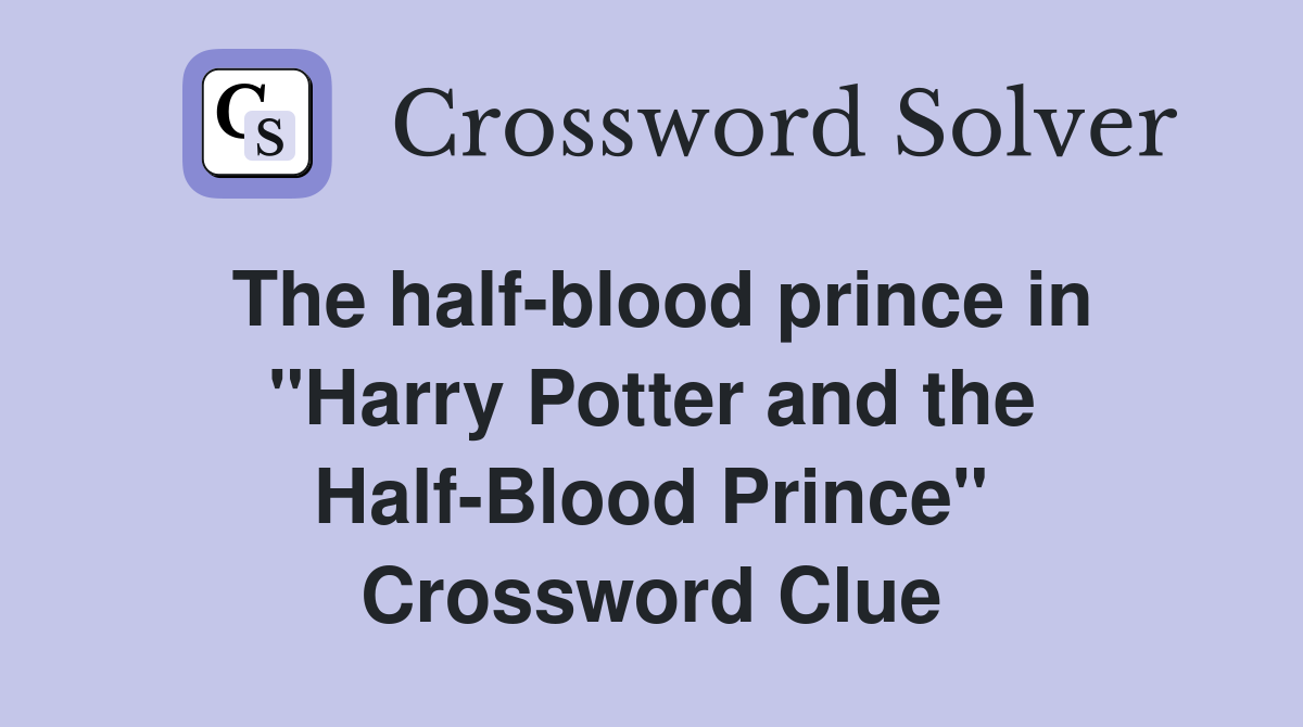 The half-blood prince in "Harry Potter and the Half-Blood Prince" Crossword Clue