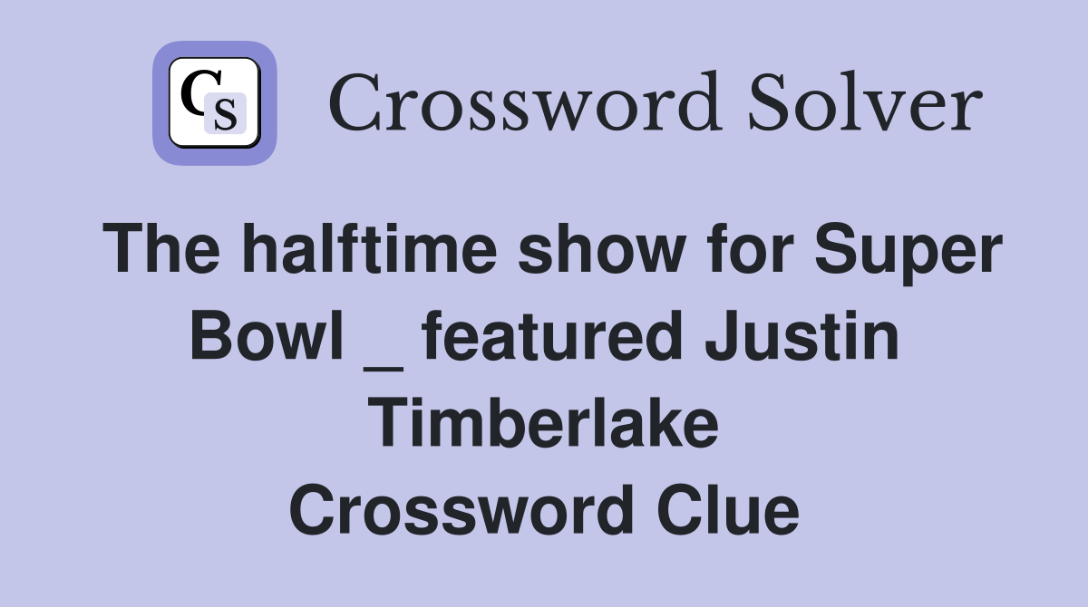 The halftime show for Super Bowl _ featured Justin Timberlake Crossword Clue