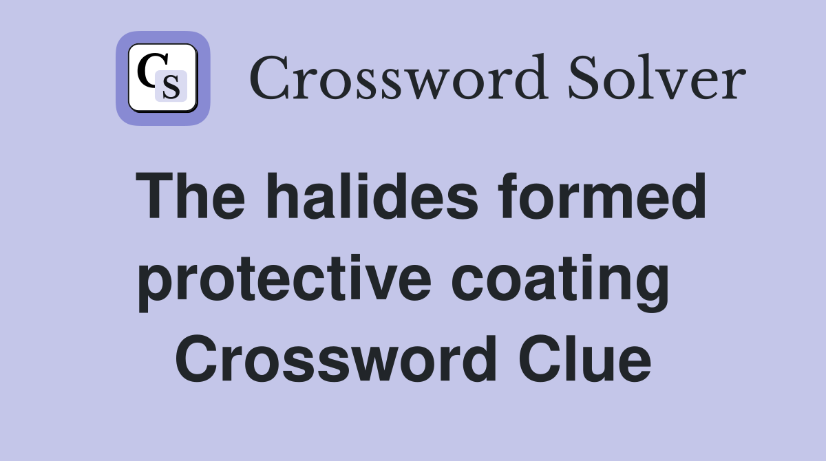 The halides formed protective coating  Crossword Clue