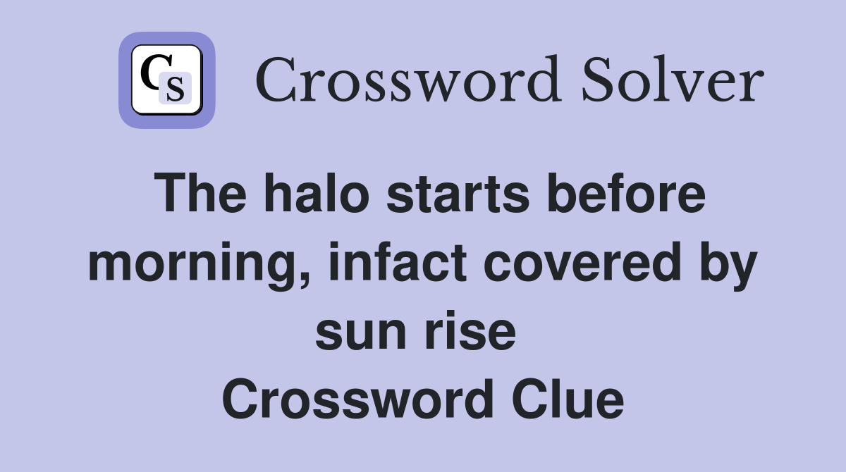 The halo starts before morning, infact covered by sun rise  Crossword Clue