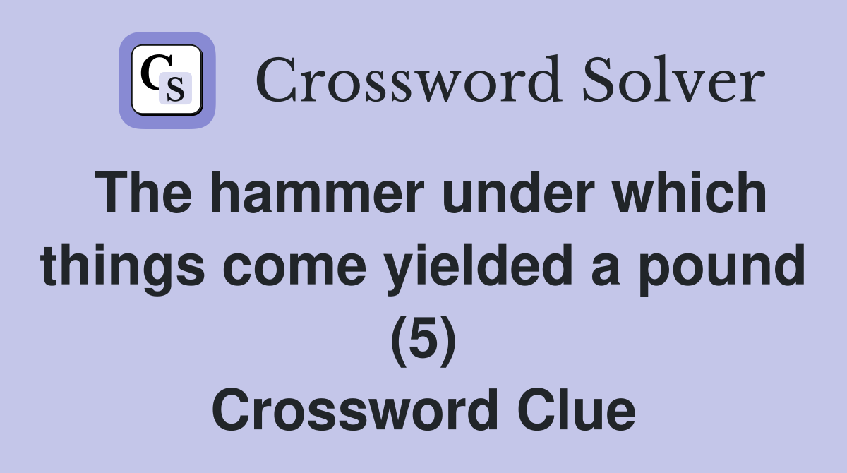 The hammer under which things come yielded a pound (5) Crossword Clue