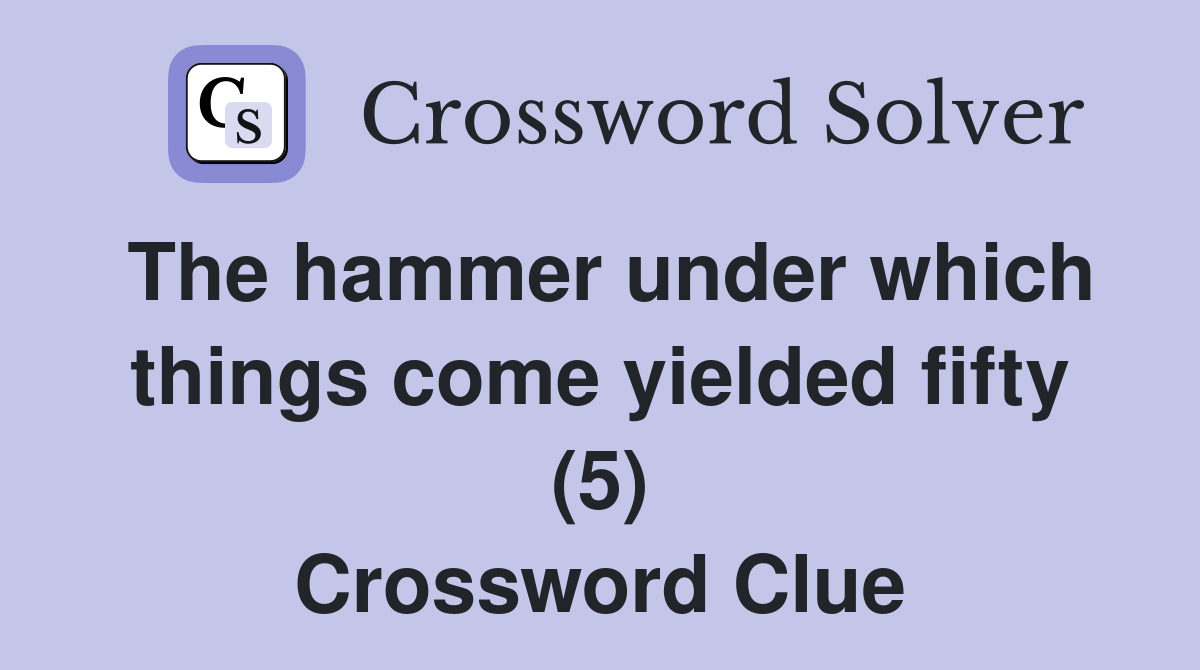 The hammer under which things come yielded fifty (5) Crossword Clue