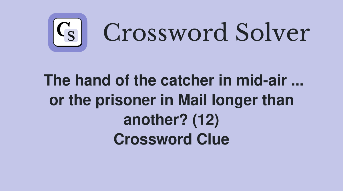 The hand of the catcher in mid-air ... or the prisoner in Mail longer than another? (12) Crossword Clue