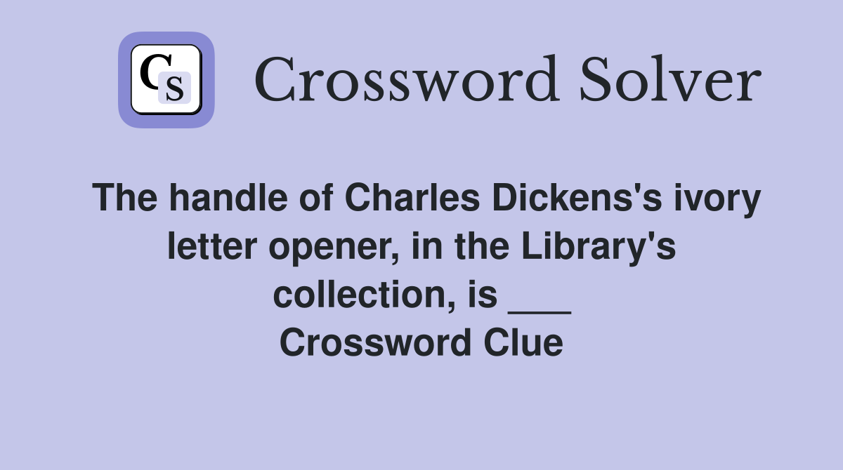 The handle of Charles Dickens's ivory letter opener, in the Library's collection, is ___ Crossword Clue