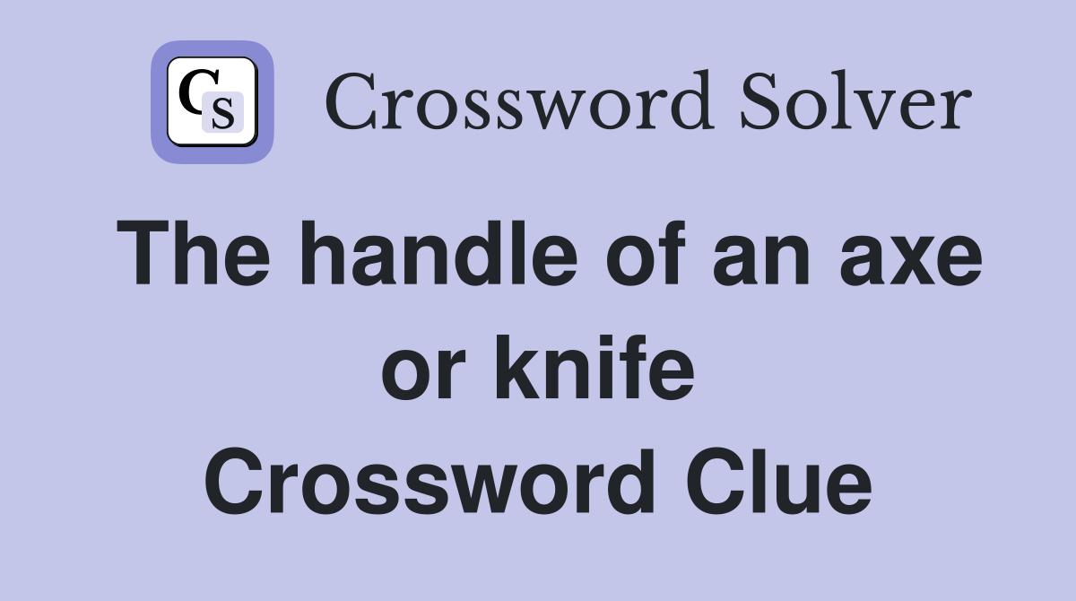 The handle of an axe or knife Crossword Clue