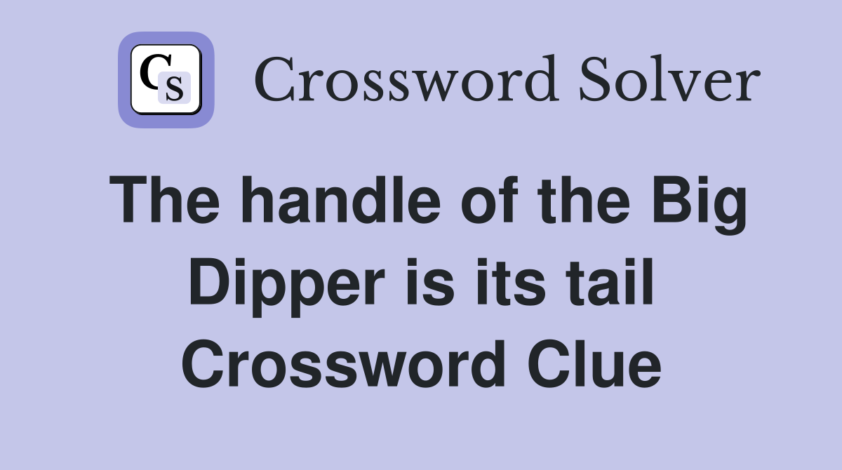 The handle of the Big Dipper is its tail Crossword Clue