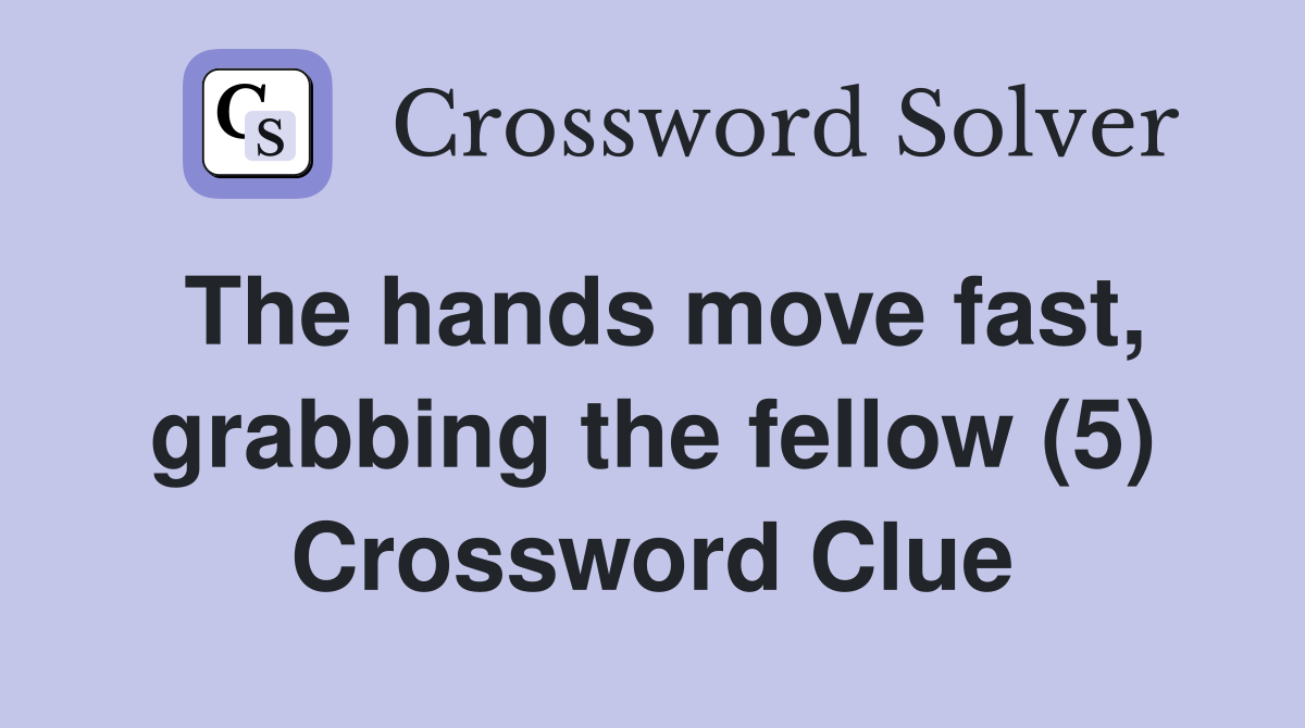 The hands move fast, grabbing the fellow (5) Crossword Clue