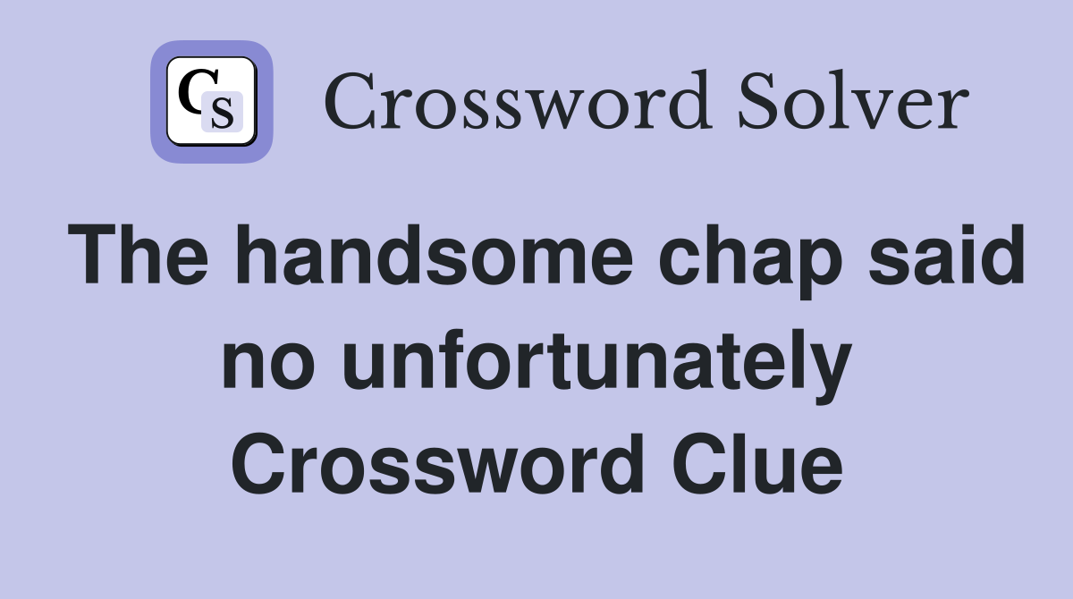 The handsome chap said no unfortunately Crossword Clue