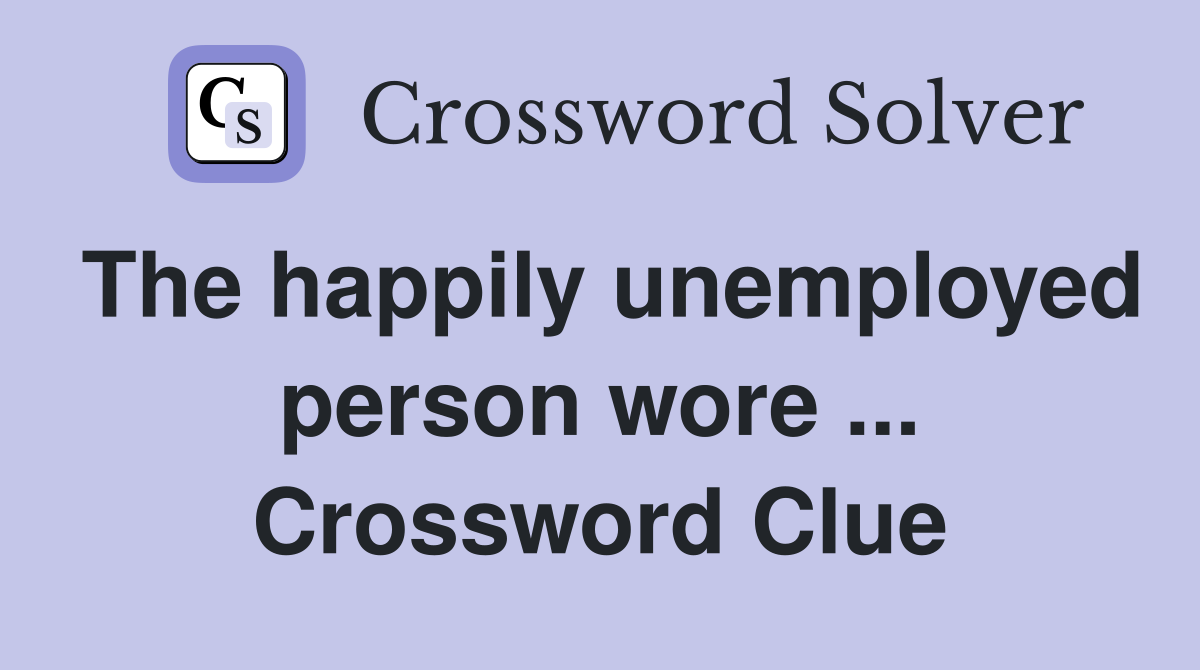 The happily unemployed person wore ... Crossword Clue