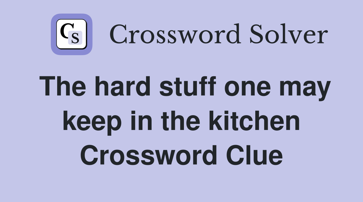 The hard stuff one may keep in the kitchen Crossword Clue