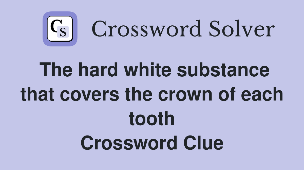 The hard white substance that covers the crown of each tooth Crossword Clue