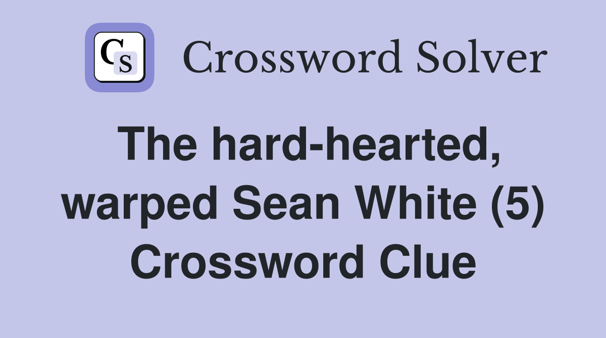 The hard-hearted, warped Sean White (5) Crossword Clue