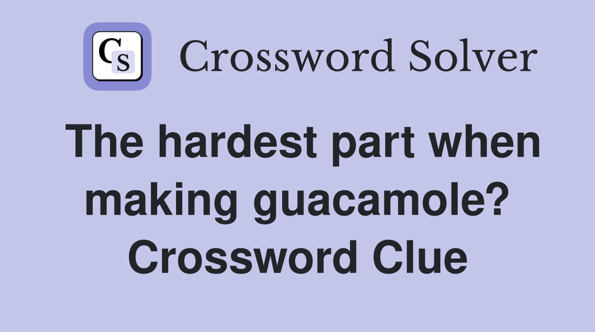 The hardest part when making guacamole? Crossword Clue