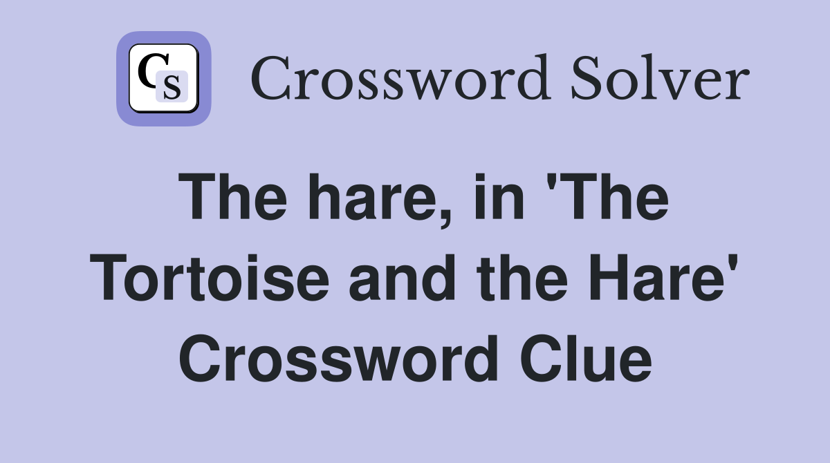 The hare, in 'The Tortoise and the Hare' Crossword Clue
