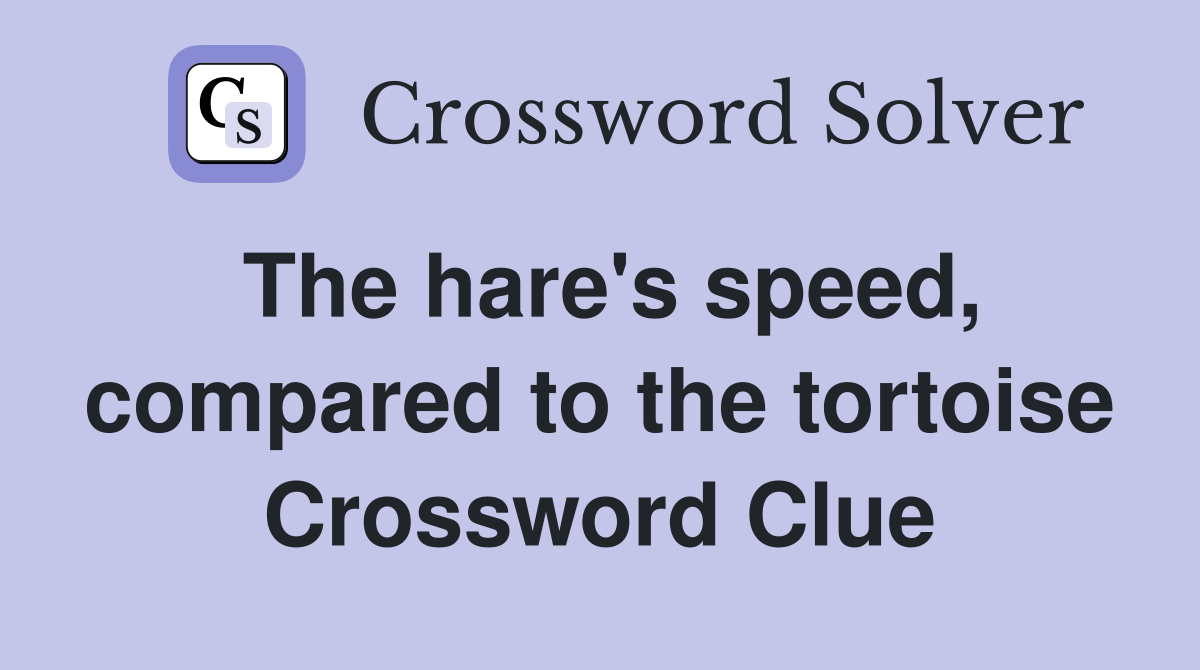 The hare's speed, compared to the tortoise Crossword Clue