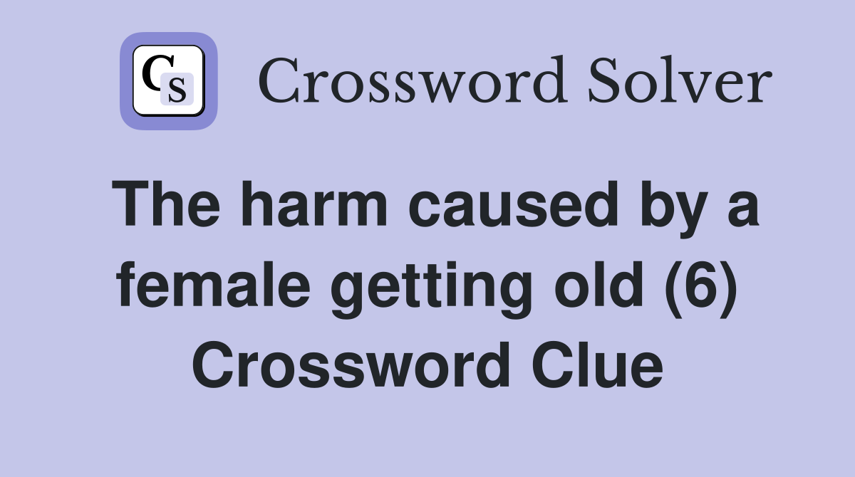 The harm caused by a female getting old (6) Crossword Clue