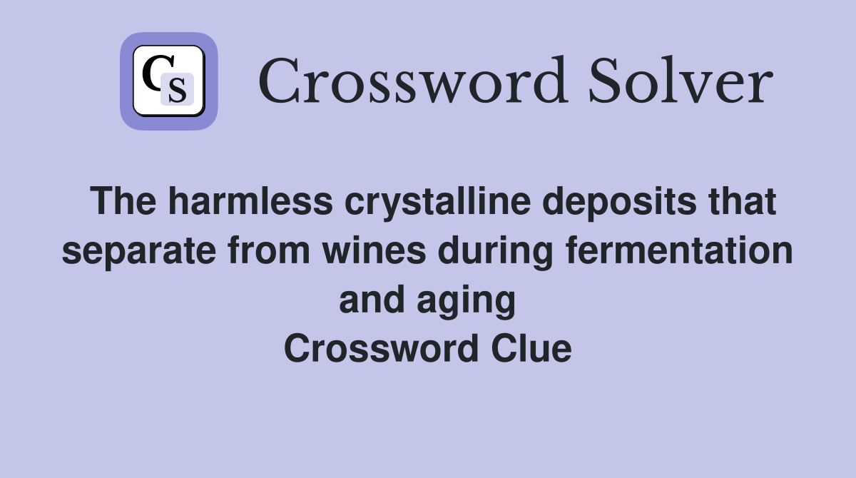 The harmless crystalline deposits that separate from wines during fermentation and aging Crossword Clue